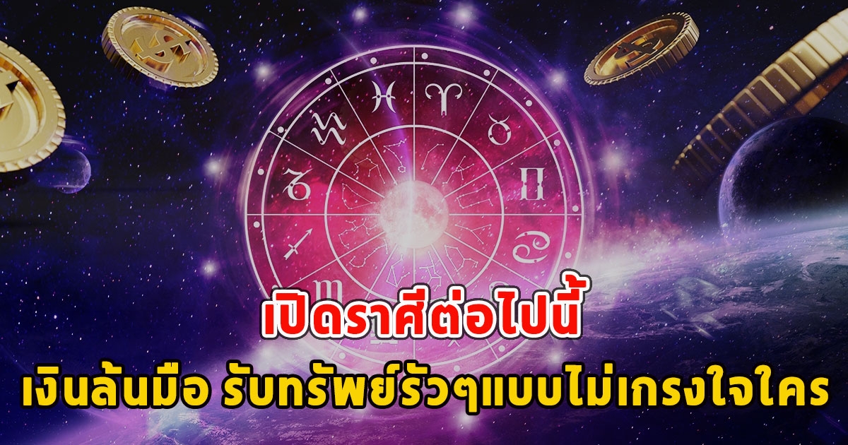 เปิดราศีต่อไปนี้ เงินล้นมือ รับทรัพย์รัวๆแบบไม่เกรงใจใคร