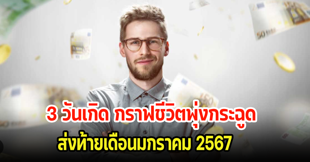 เช็คทำนายดวงชะตา 3 วันเกิด กราฟชีวิตพุ่งกระฉูด ส่งท้ายเดือนมกราคม 2567