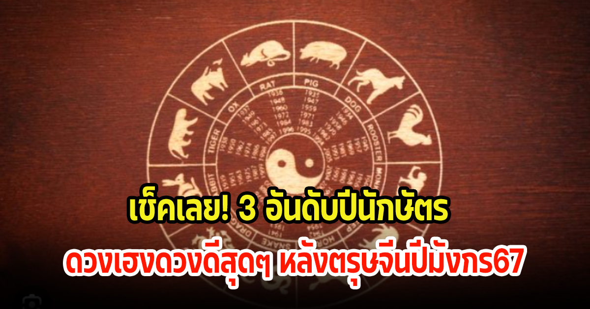 เช็คเลย! 3 อันดับปีนักษัตร  ดวงเฮงดวงดีสุดๆในทุกด้าน หลังตรุษจีนปีมังกร67