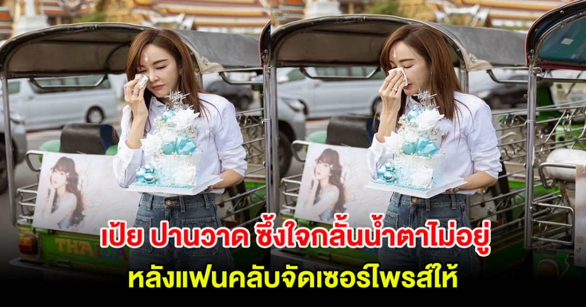เป้ย ปานวาด ซึ้งใจกลั้นน้ำตาไม่อยู่ หลังแฟนคลับจัดเซอร์ไพรส์ให้