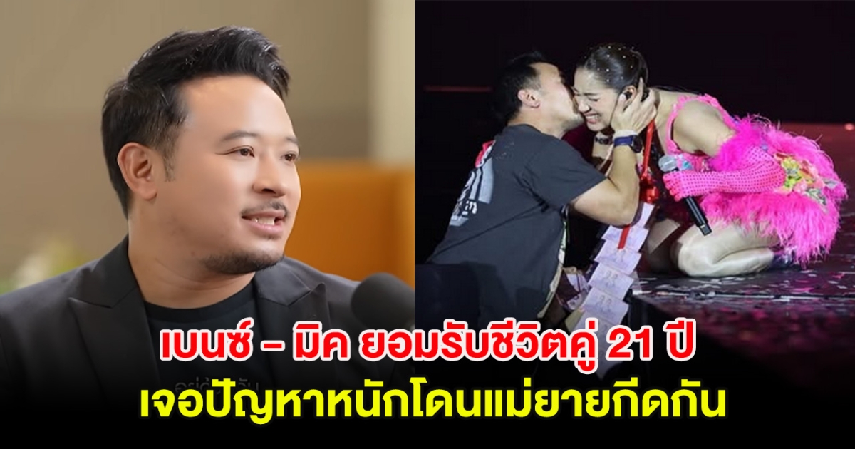 เบนซ์ - มิค ยอมรับปีนี้เจอปัญหาหนัก ย้อนเล่ากว่าจะมาเป็นชีวิตคู่ 21 ปี โดนครอบครัวฝ่ายหญิงกีดกัน