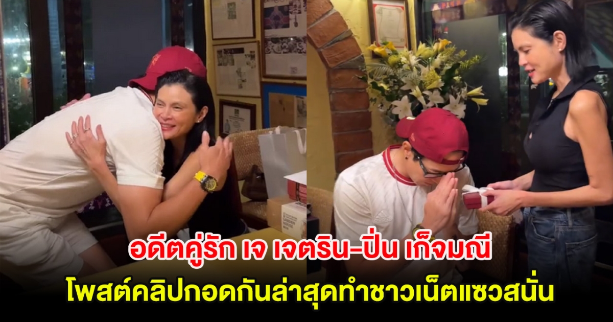 โมเมนต์สุดน่ารัก อดีตคู่รัก เจ เจตริน-ปิ่น เก็จมณี โพสต์คลิปกอดกันล่าสุดทำชาวเน็ตแซวสนั่น
