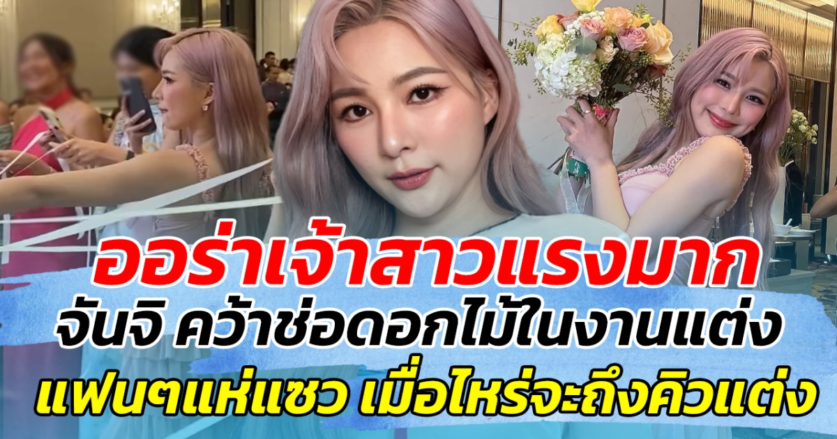 ออร่าเจ้าสาวแรงมาก จันจิ คว้าช่อดอกไม้ในงานแต่งได้อีกแล้ว แฟนๆแห่แซว เมื่อไหร่จะถึงคิวแต่งกับเขาบ้าง
