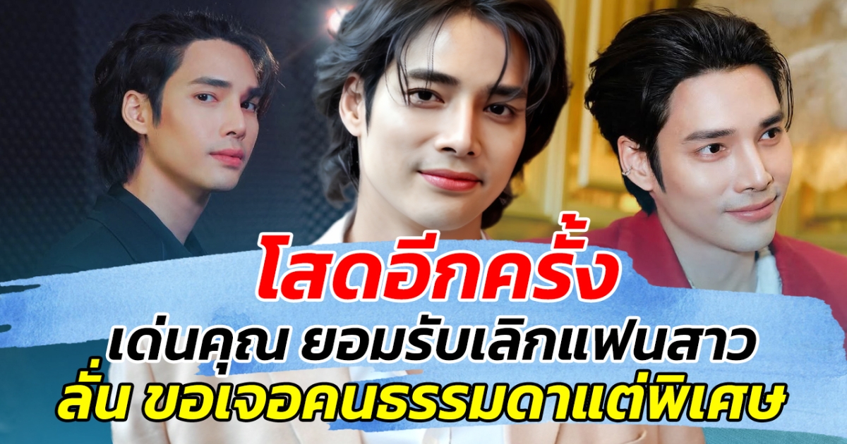 โสดอีกครั้ง เด่นคุณ ยอมรับเลิกแฟนสาว ลั่น ขอเจอคนธรรมดาแต่พิเศษ