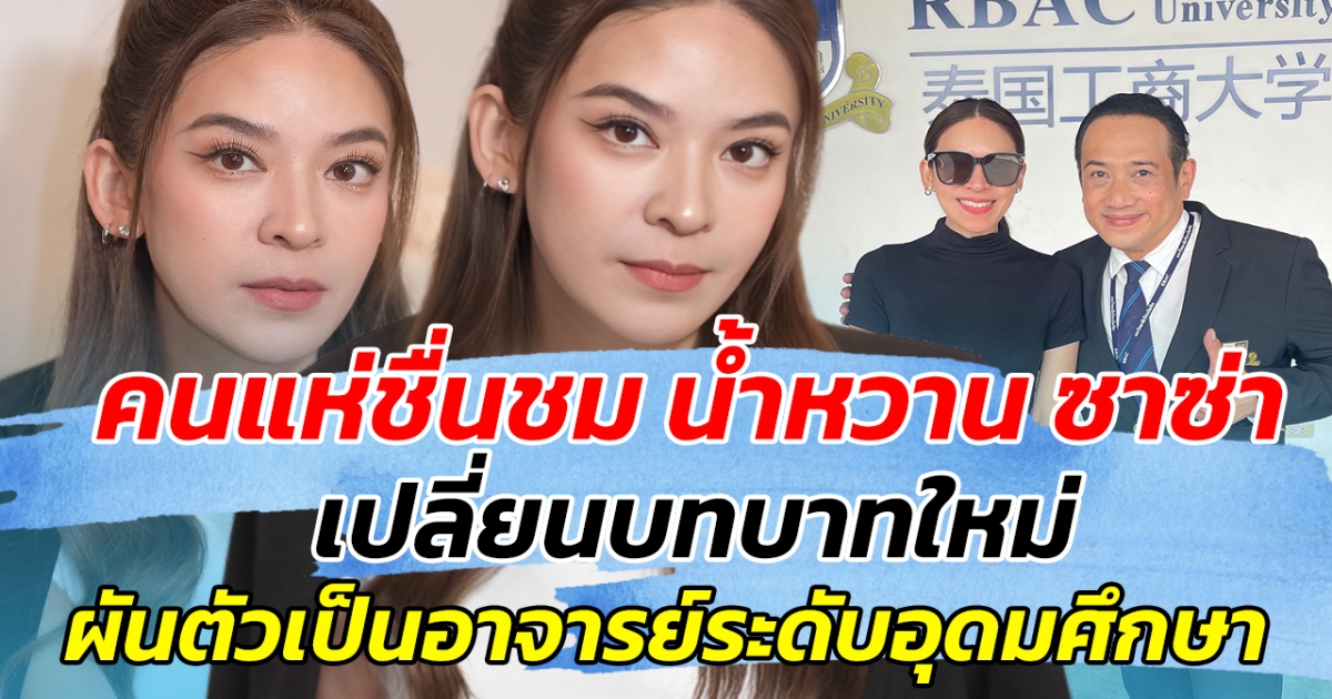 คนแห่ชื่นชม น้ำหวาน ซาซ่า เปลี่ยนบทบาทใหม่ ผันตัวเป็นอาจารย์ระดับอุมดมศึกษา
