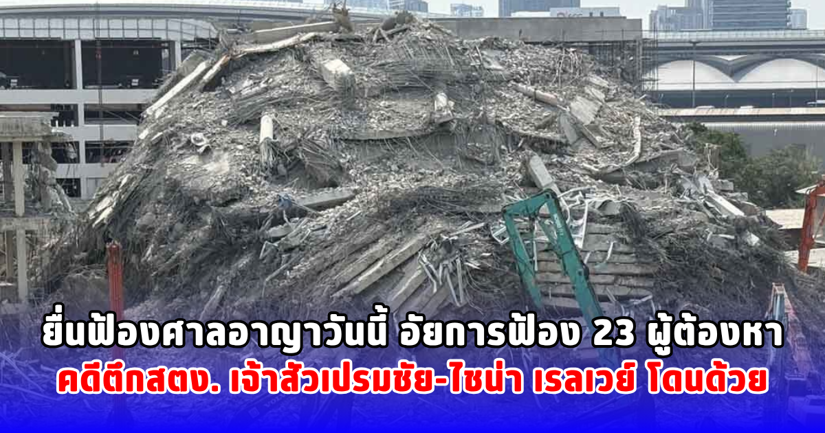ยื่นฟ้องศาลอาญาวันนี้ อัยการฟ้อง 23 ผู้ต้องหา คดีตึกสตง. เจ้าสัวเปรมชัย-ไชน่า เรลเวย์ โดนด้วย