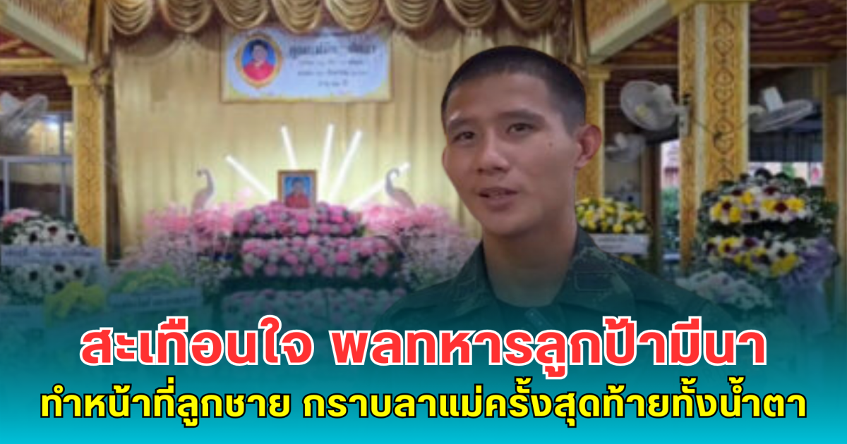 สะเทือนใจ พลทหารลูกป้ามีนา ทำหน้าที่ลูกชาย กราบลาแม่ครั้งสุดท้ายทั้งน้ำตา