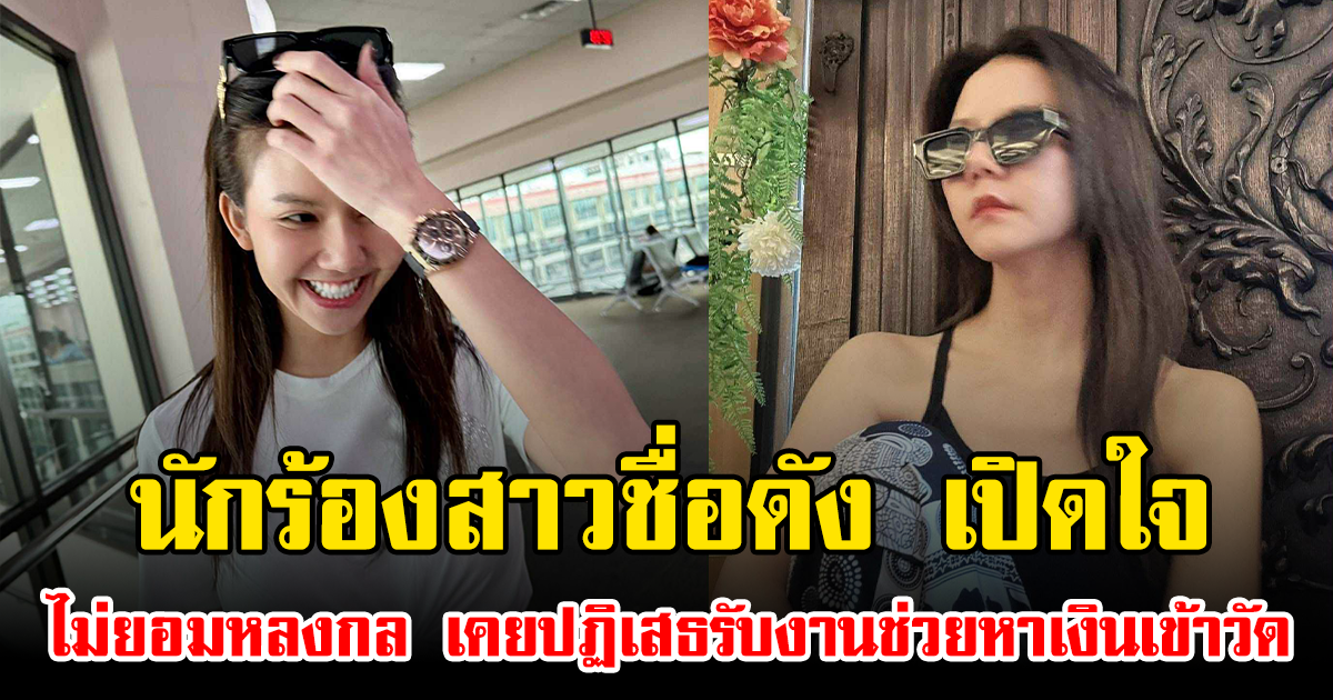 นักร้องสาวชื่อดัง เปิดใจ ไม่ยอมหลงกล เคยปฏิเสธรับงานช่วยหาเงินเข้าวัด