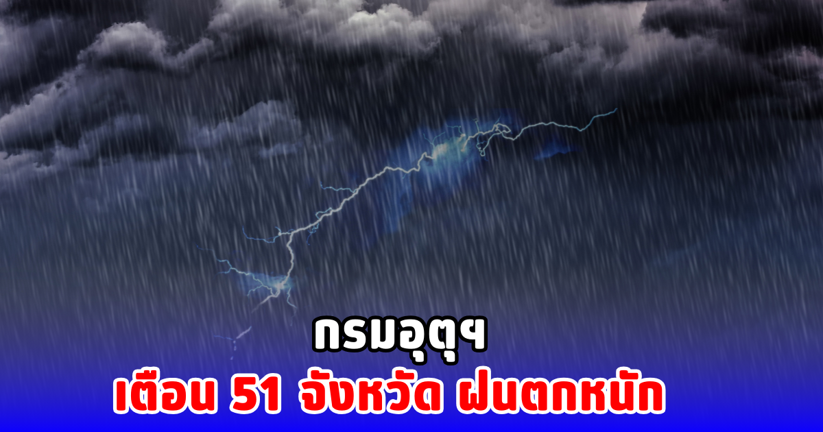 กรมอุตุฯ เตือน 51 จังหวัด ฝนตกหนัก