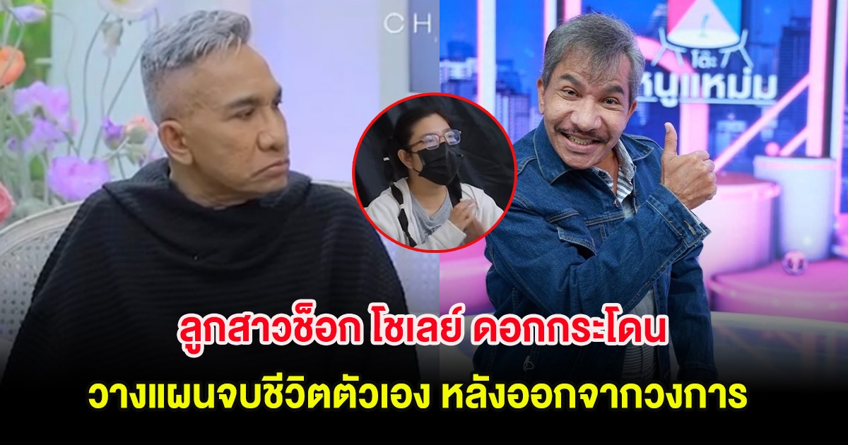 ลูกสาวช็อก โชเลย์ ดอกกระโดน วางแผนจบชีวิตตัวเอง หลังออกจากวงการ