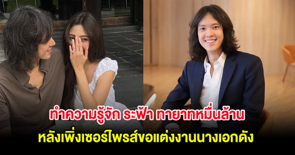 ทำความรู้จัก ระฟ้า ทายาทหมื่นล้าน อากู๋ แกรมมี่ หลังเพิ่งเซอร์ไพรส์ขอแต่งงานนางเอกดัง