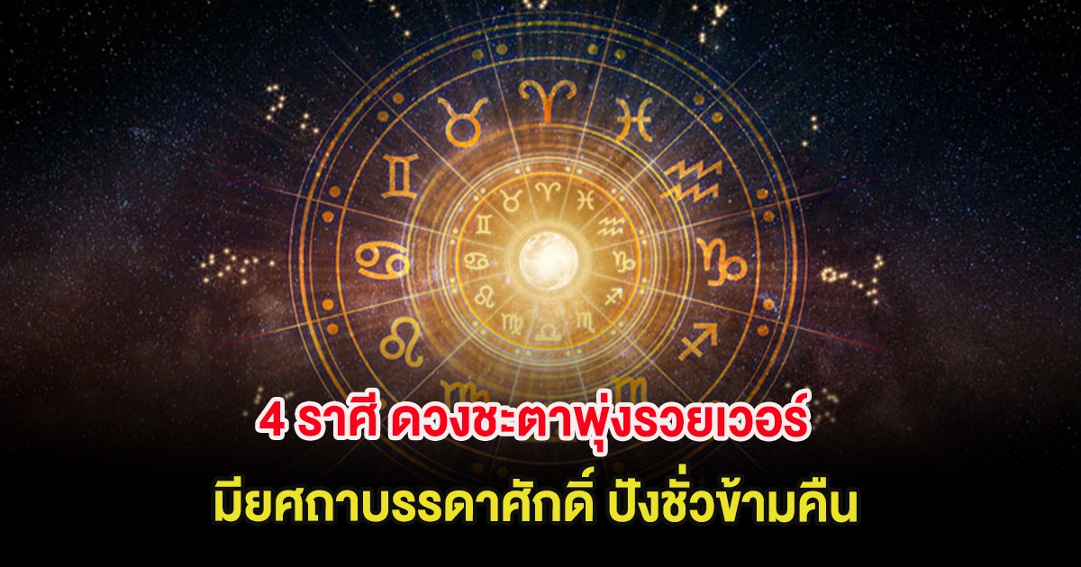 4 ราศี ดวงชะตาพุ่งรวยเวอร์ มียศถาบรรดาศักดิ์ ปังชั่วข้ามคืน