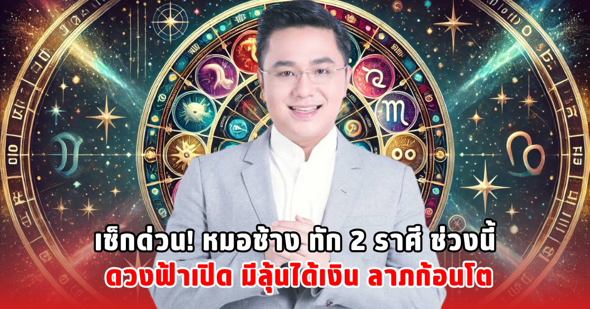 เช็กด่วน! หมอช้าง ทัก 2 ราศี ช่วงนี้ ดวงฟ้าเปิด มีลุ้นได้เงิน ลาภก้อนโต