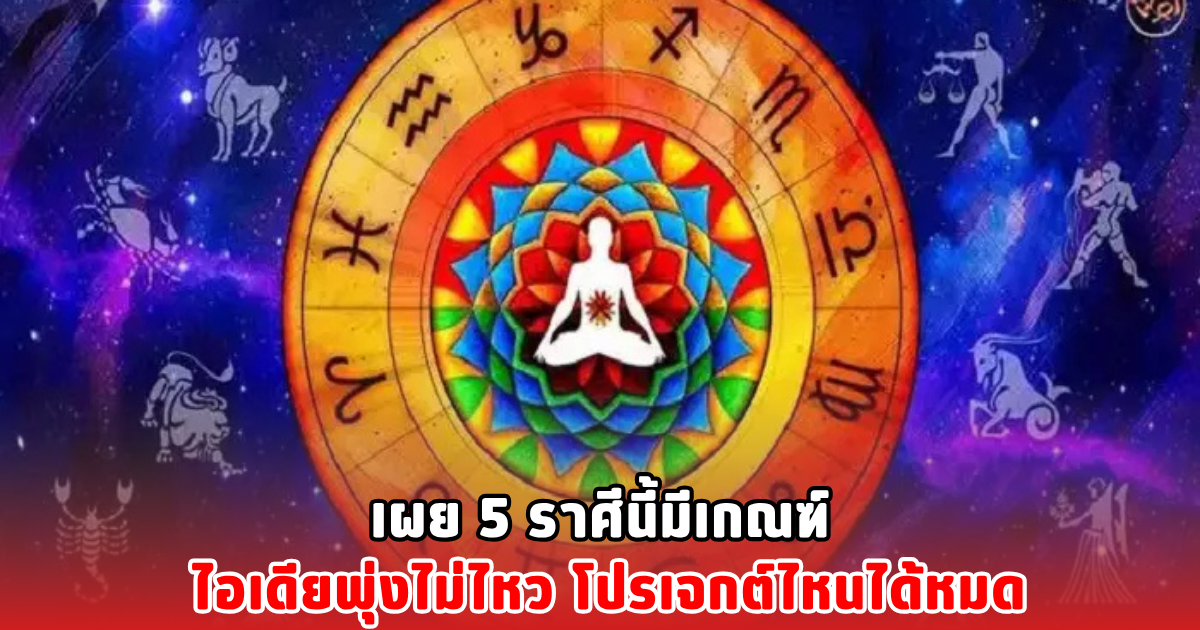เผย 5 ราศีนี้มีเกณฑ์ ไอเดียพุ่งไม่ไหว โปรเจกต์ไหนได้หมด