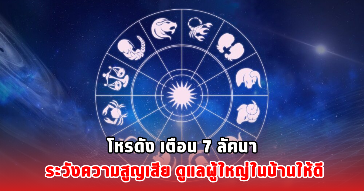 โหรดัง เตือน 7 ลัคนา ระวังความสูญเสีย ดูแลผู้ใหญ่ในบ้านให้ดี