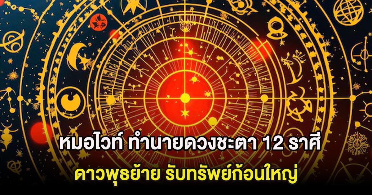หมอไวท์ ทำนายดวงชะตา 12 ราศี ดาวพุธย้าย รับทรัพย์ก้อนใหญ่