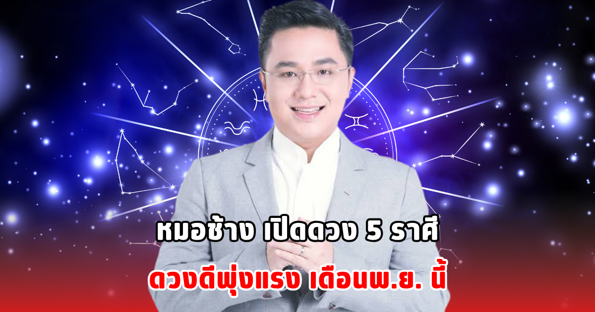 หมอช้าง เปิดดวง 5 ราศีดวงดีพุ่งแรง เดือนพ.ย. นี้