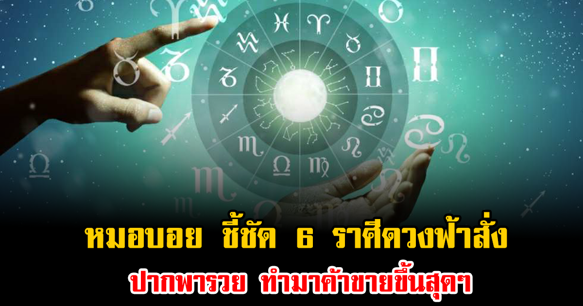 หมอบอย ชี้ชัด 6 ราศีดวงฟ้าสั่ง ปากพารวย ทำมาค้าขายขึ้นสุดๆ