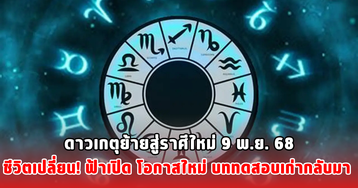 ดาวเกตุย้ายสู่ราศีใหม่ 9 พ.ย. 68 ชีวิตเปลี่ยน! ฟ้าเปิด โอกาสใหม่ บททดสอบเก่ากลับมา