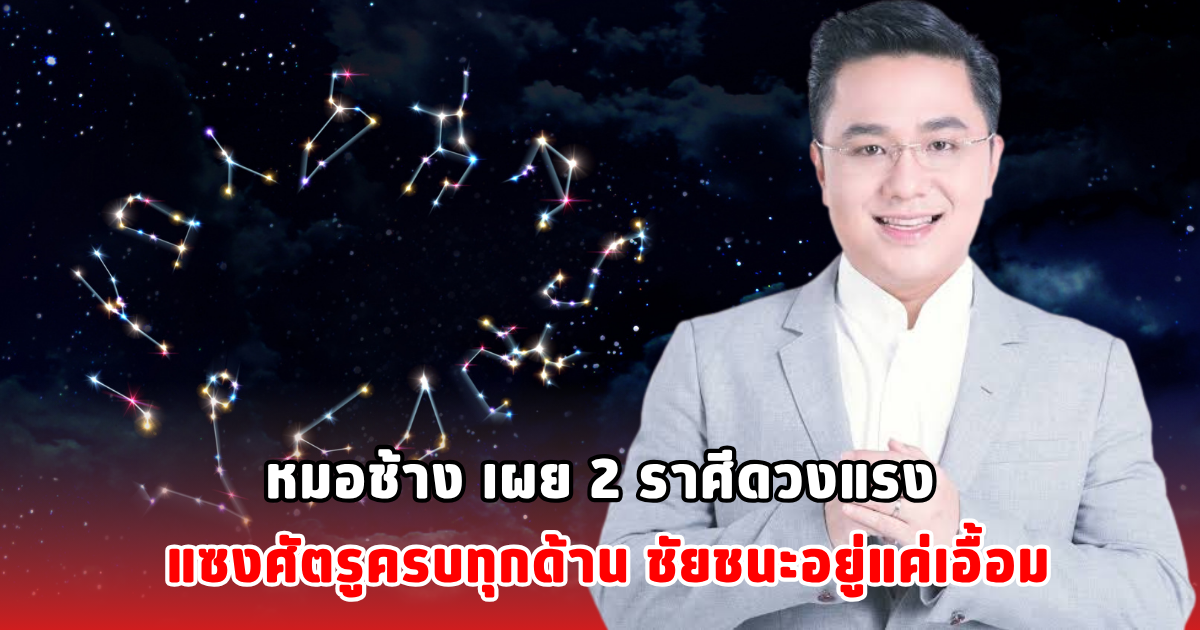 หมอช้าง เผย 2 ราศีดวงแรง แซงศัตรูครบทุกด้าน ชัยชนะอยู่แค่เอื้อม