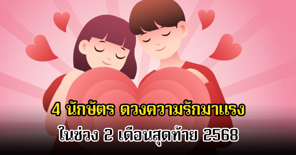 เปิด 4 นักษัตร ดวงความรักมาแรง ในช่วง 2 เดือนสุดท้าย 2568