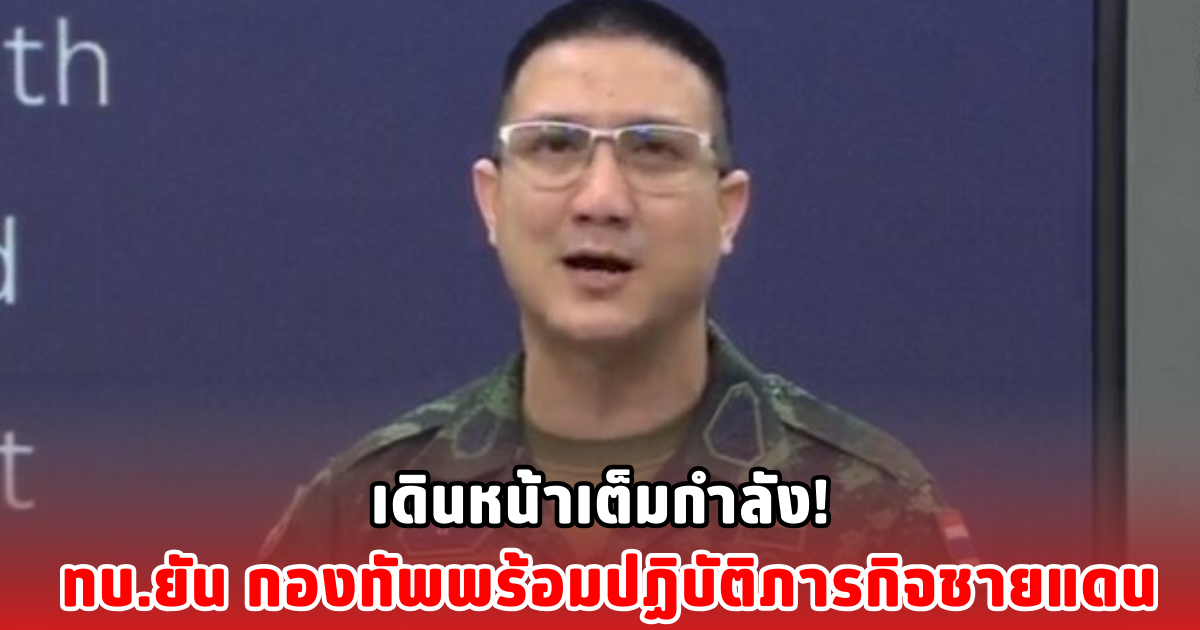 เดินหน้าเต็มกำลัง! ทบ.ยัน กองทัพพร้อมปฏิบัติภารกิจชายแดน