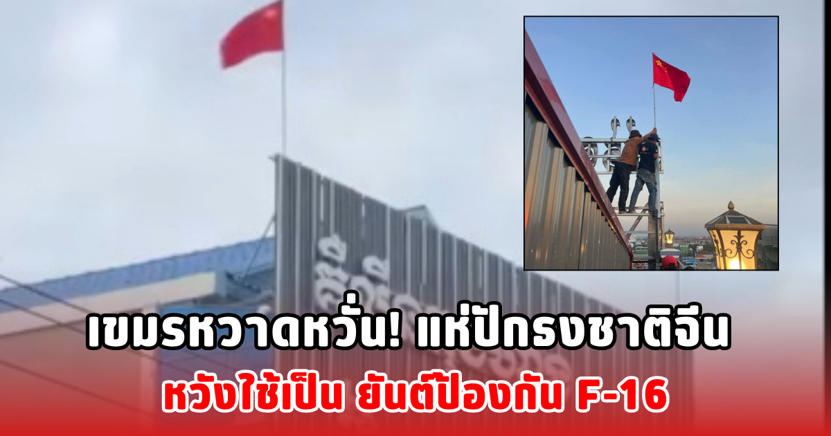 เขมรหวาดหวั่น! แห่ปักธงชาติจีน หวังใช้เป็น ยันต์ป้องกัน F-16