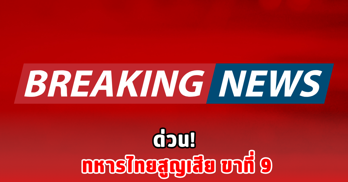 ด่วน! ทหารไทยสูญเสีย ขาที่ 9
