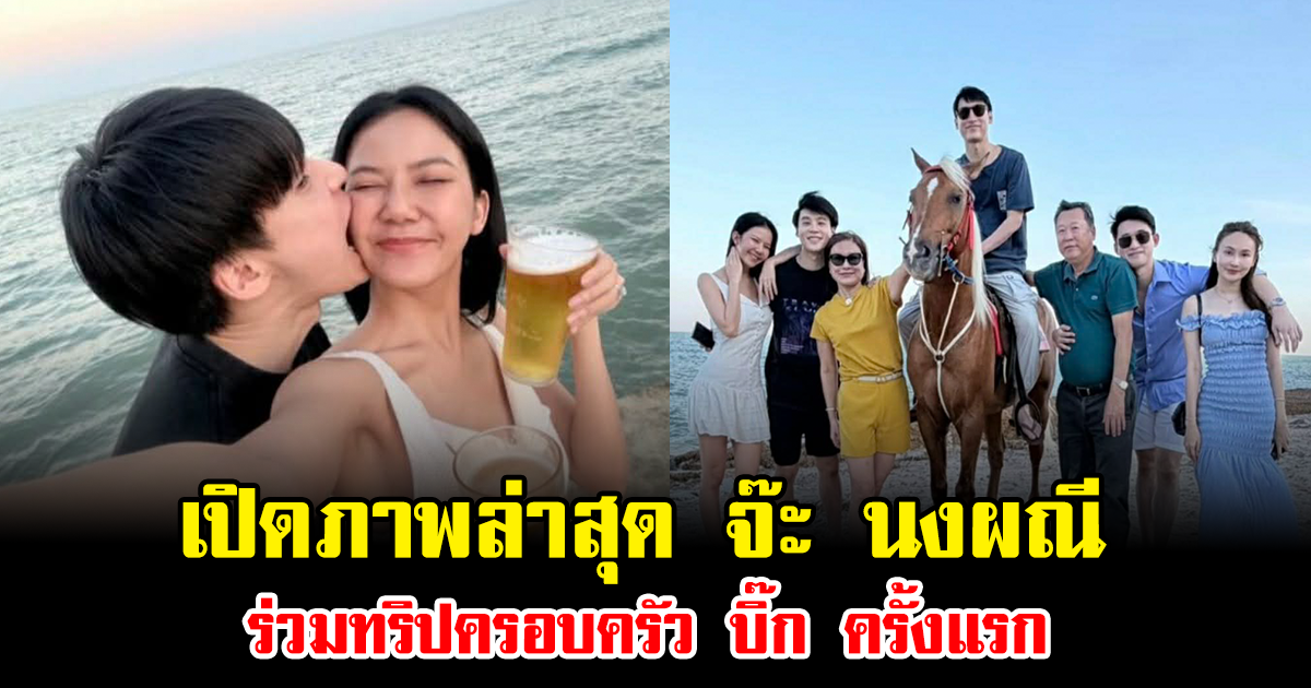 เปิดภาพล่าสุด จ๊ะ นงผณี ร่วมทริปครอบครัว บิ๊ก ครั้งแรก