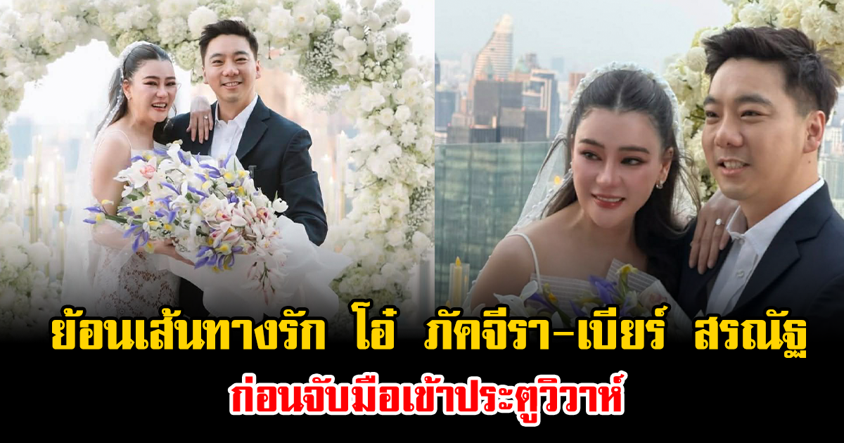 ย้อนเส้นทางรัก โอ๋ ภัคจีรา-เบียร์ สรณัฐ ก่อนจับมือเข้าประตูวิวาห์