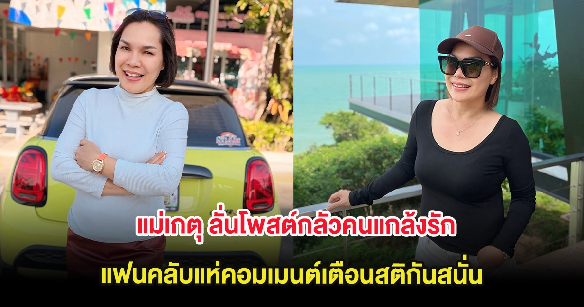 แม่เกตุ ลั่นโพสต์กลัวคนแกล้งรัก แฟนคลับแห่คอมเมนต์เตือนสติกันสนั่น
