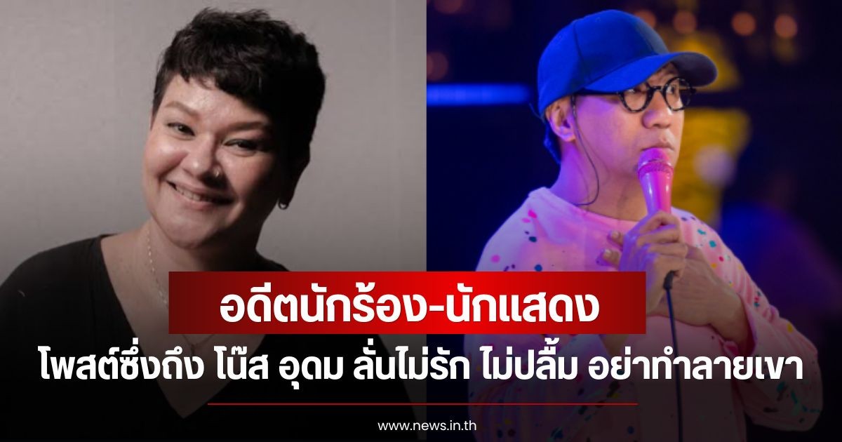 อดีตนักร้อง-นักแสดง โพสต์ซึ้งถึง โน๊ส อุดม ลั่นไม่รัก ไม่ปลื้ม อย่าทำลายเขา