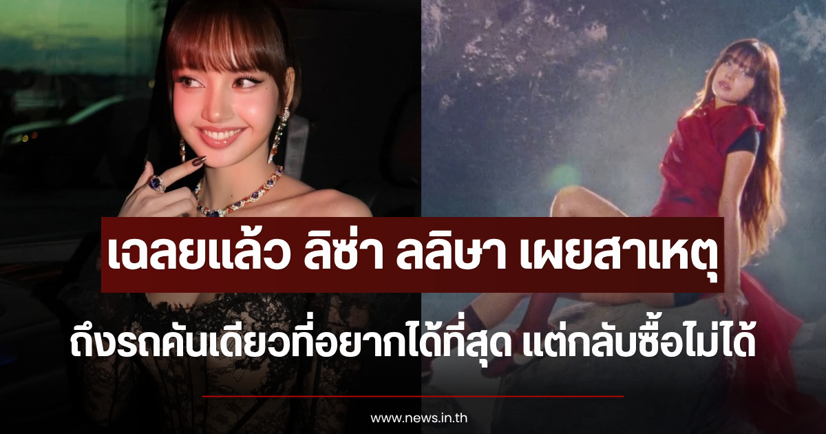 เฉลยแล้ว ลิซ่า ลลิษา เผยสาเหตุรถคันเดียวที่อยากได้ที่สุด แต่กลับซื้อไม่ได้