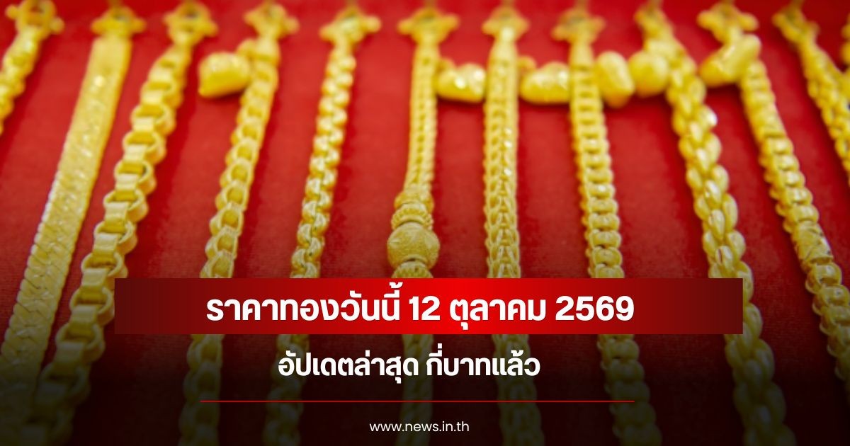ราคาทองวันนี้ 12 ตุลาคม 2569 อัปเดตล่าสุด กี่บาทแล้ว