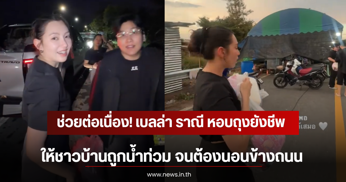 ช่วยต่อเนื่อง! เบลล่า ราณี หอบถุงยังชีพให้ชาวบ้านถูกน้ำท่วม จนต้องนอนข้างถนน