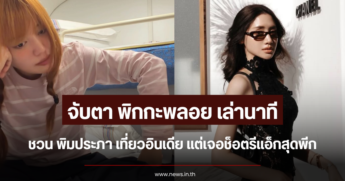 จับตา พิกกะพลอย เล่านาทีชวน พิมประภา เที่ยวอินเดีย แต่เจอช็อตรีแอ็กสุดพีก