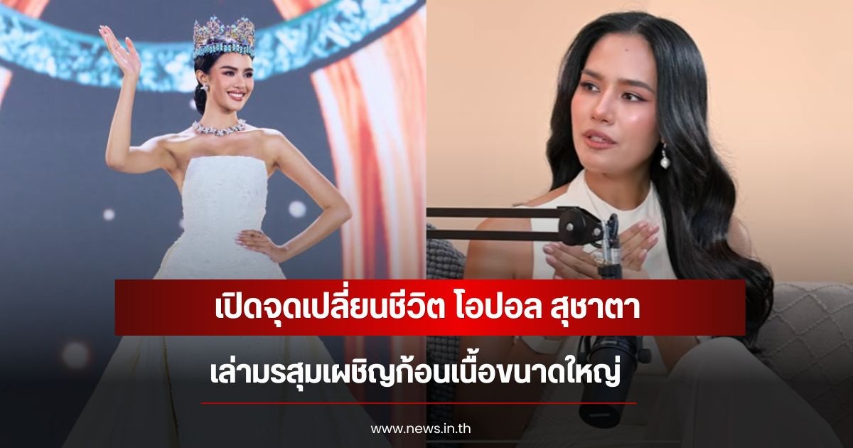 เปิดจุดเปลี่ยนชีวิต โอปอล สุชาตา เล่ามรสุมเผชิญก้อนเนื้อขนาดใหญ่
