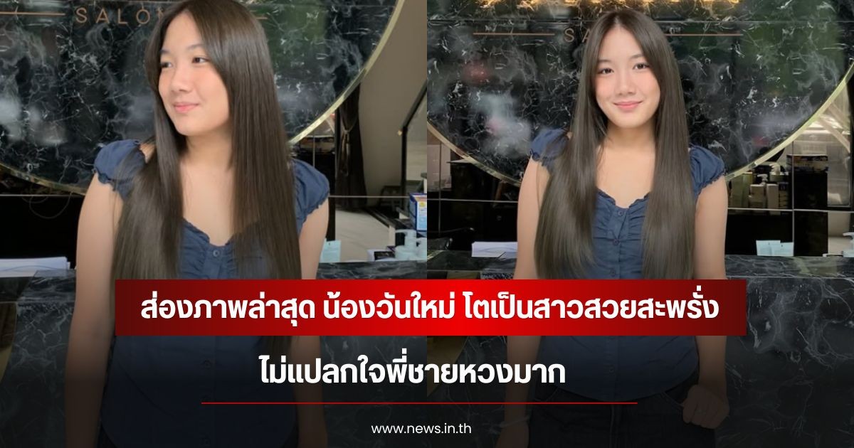 ส่องภาพล่าสุด น้องวันใหม่ โตเป็นสาวสวยสะพรั่ง ไม่แปลกใจพี่ชายหวงมาก