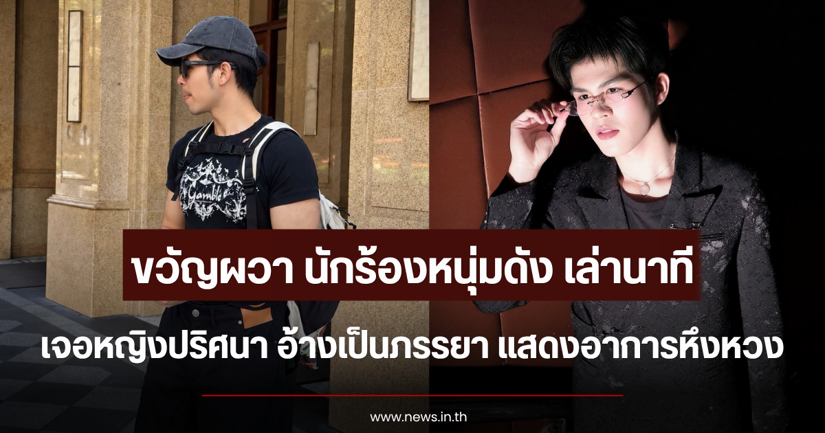 ขวัญผวา นักร้องหนุ่มดัง เล่านาทีเจอหญิงปริศนา อ้างเป็นภรรยา แสดงอาการหึงหวง