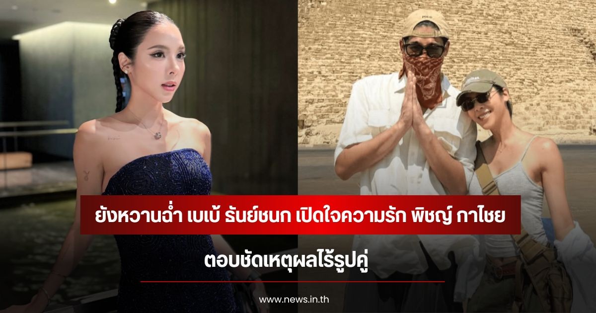 ยังหวานฉ่ำ เบเบ้ ธันย์ชนก เปิดใจความรัก พิชญ์ กาไชย ตอบชัดเหตุผลไร้รูปคู่