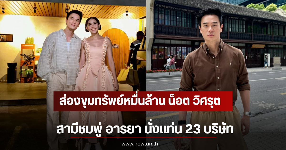 ส่องขุมทรัพย์หมื่นล้าน น็อต วิศรุต สามีชมพู่ อารยา นั่งแท่น 23 บริษัท