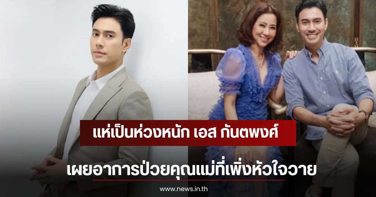 แห่เป็นห่วงหนัก เอส กันตพงศ์ เผยอาการป่วยคุณแม่ที่เพิ่งหัวใจวาย