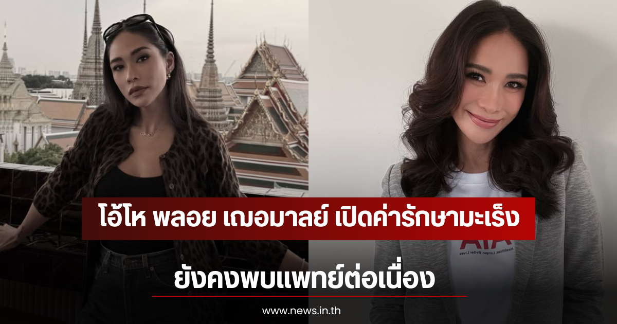 โอ้โห พลอย เฌอมาลย์ เปิดค่ารักษามะเร็ง ยังคงพบแพทย์ต่อเนื่อง