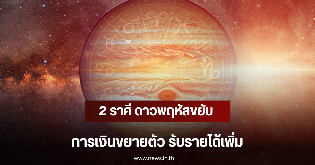 2 ราศี ดาวพฤหัสขยับ การเงินขยายตัว รับรายได้เพิ่ม