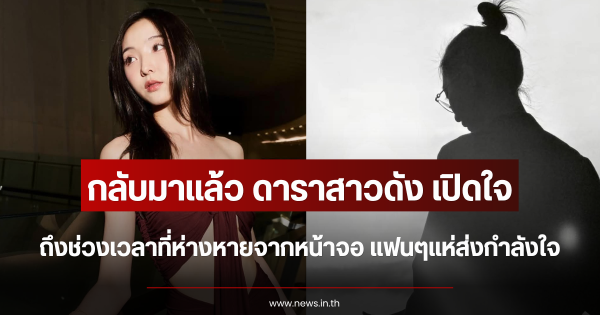 กลับมาแล้ว ดาราสาวดัง เปิดใจถึงช่วงเวลาที่ห่างหายจากหน้าจอ แฟนๆแห่ส่งกำลังใจ