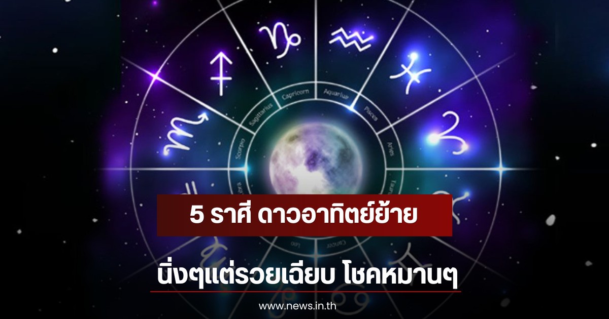 5 ราศี ดาวอาทิตย์ย้าย นิ่งๆแต่รวยเฉียบ โชคหมานๆ