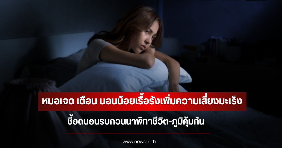 หมอเจด เตือน นอนน้อยเรื้อรังเพิ่มความเสี่ยงมะเร็ง ชี้อดนอนรบกวนนาฬิกาชีวิต-ภูมิคุ้มกัน