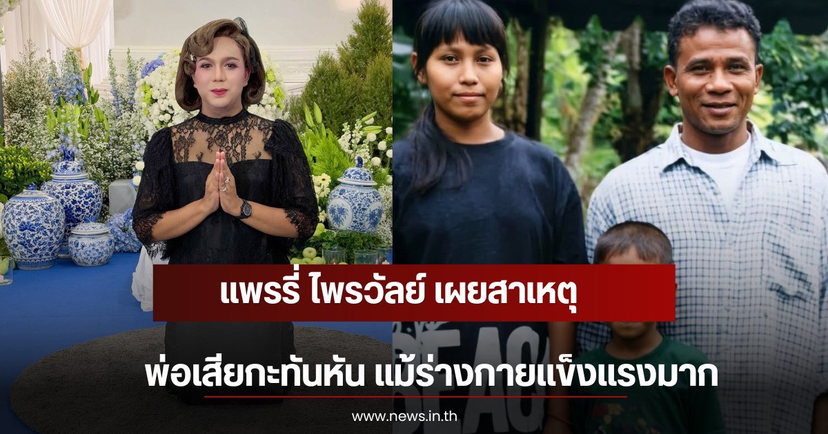 แพรรี่ ไพรวัลย์ เผยสาเหตุพ่อเสียกะทันหัน แม้ร่างกายแข็งแรงมาก