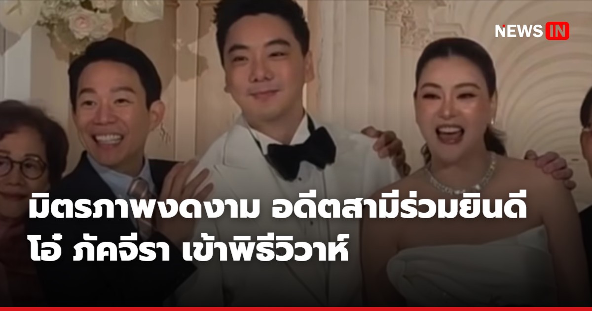 มิตรภาพงดงาม อดีตสามีร่วมยินดี โอ๋ ภัคจีรา เข้าพิธีวิวาห์