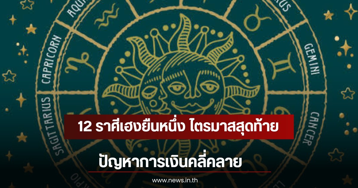 12 ราศีเฮงยืนหนึ่ง ไตรมาสสุดท้าย ปัญหาการเงินคลี่คลาย